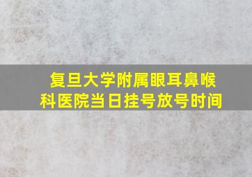 复旦大学附属眼耳鼻喉科医院当日挂号放号时间