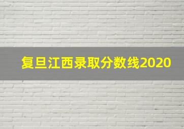 复旦江西录取分数线2020