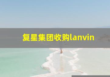 复星集团收购lanvin