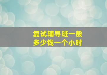 复试辅导班一般多少钱一个小时