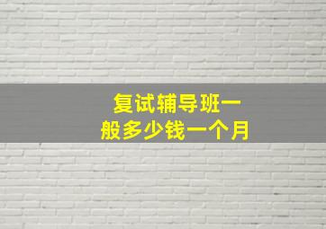 复试辅导班一般多少钱一个月