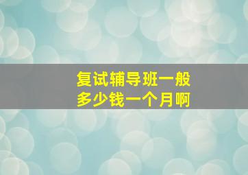 复试辅导班一般多少钱一个月啊