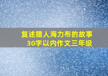 复述猎人海力布的故事30字以内作文三年级