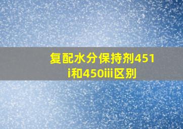 复配水分保持剂451i和450iii区别