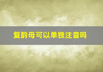 复韵母可以单独注音吗