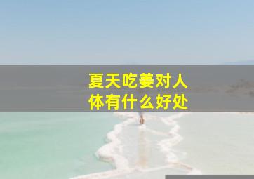 夏天吃姜对人体有什么好处