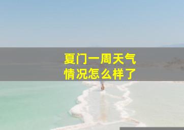 夏门一周天气情况怎么样了