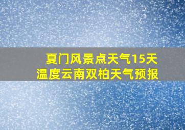 夏门风景点天气15天温度云南双柏天气预报