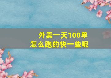 外卖一天100单怎么跑的快一些呢