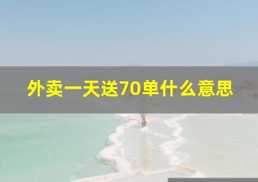 外卖一天送70单什么意思