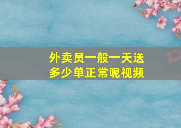 外卖员一般一天送多少单正常呢视频