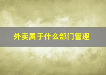 外卖属于什么部门管理