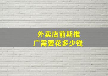 外卖店前期推广需要花多少钱