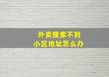 外卖搜索不到小区地址怎么办