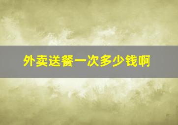 外卖送餐一次多少钱啊