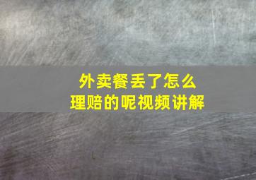 外卖餐丢了怎么理赔的呢视频讲解