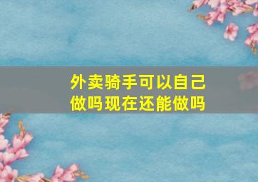 外卖骑手可以自己做吗现在还能做吗