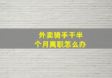 外卖骑手干半个月离职怎么办