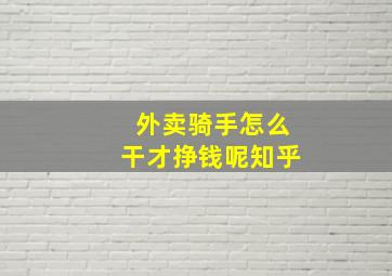 外卖骑手怎么干才挣钱呢知乎