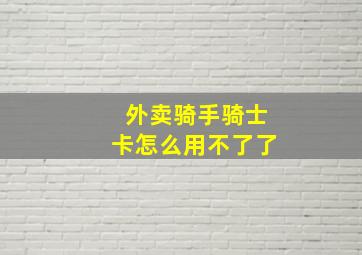 外卖骑手骑士卡怎么用不了了