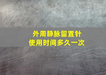 外周静脉留置针使用时间多久一次