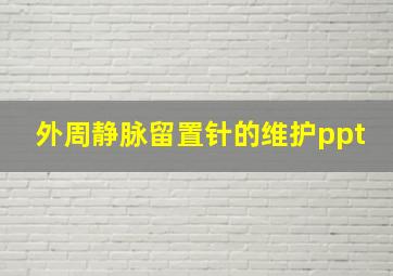 外周静脉留置针的维护ppt