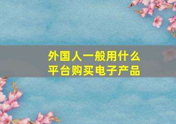 外国人一般用什么平台购买电子产品