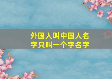 外国人叫中国人名字只叫一个字名字