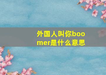 外国人叫你boomer是什么意思