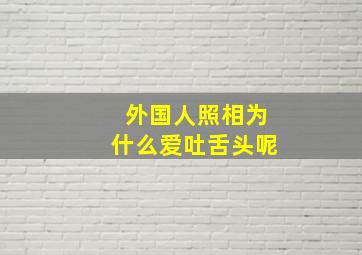 外国人照相为什么爱吐舌头呢