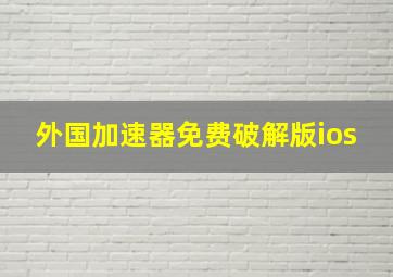 外国加速器免费破解版ios