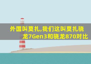 外国叫莫扎,我们这叫莫扎骁龙7Gen3和骁龙870对比