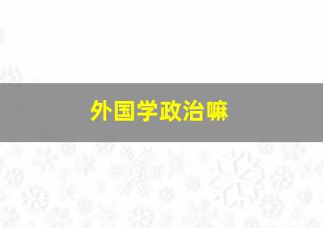 外国学政治嘛