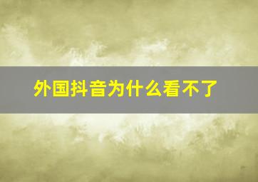 外国抖音为什么看不了