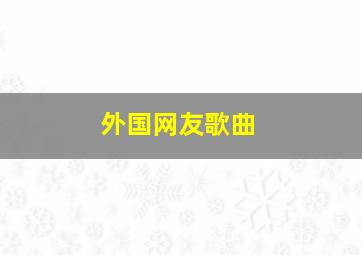 外国网友歌曲