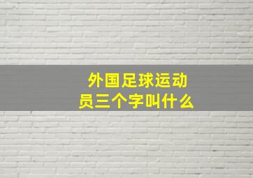 外国足球运动员三个字叫什么