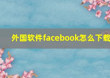 外国软件facebook怎么下载