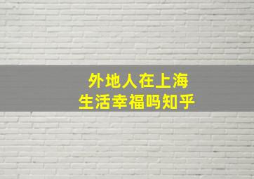 外地人在上海生活幸福吗知乎