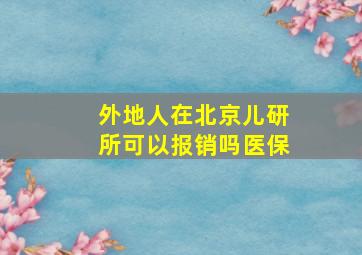 外地人在北京儿研所可以报销吗医保