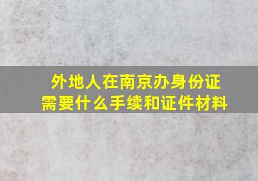 外地人在南京办身份证需要什么手续和证件材料