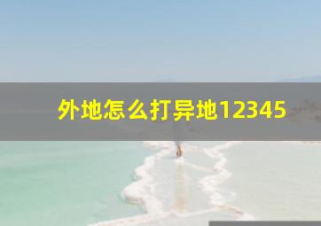 外地怎么打异地12345