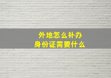 外地怎么补办身份证需要什么