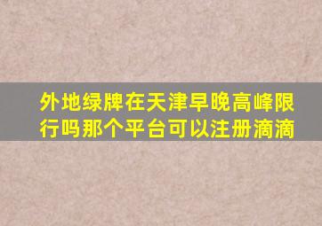 外地绿牌在天津早晚高峰限行吗那个平台可以注册滴滴