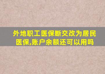 外地职工医保断交改为居民医保,账户余额还可以用吗