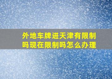 外地车牌进天津有限制吗现在限制吗怎么办理