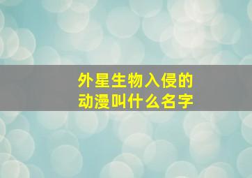 外星生物入侵的动漫叫什么名字