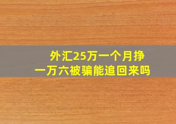 外汇25万一个月挣一万六被骗能追回来吗