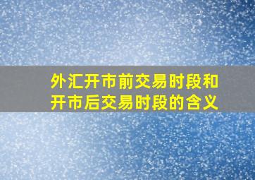 外汇开市前交易时段和开市后交易时段的含义