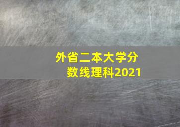 外省二本大学分数线理科2021