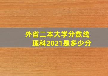 外省二本大学分数线理科2021是多少分